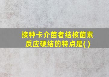 接种卡介苗者结核菌素反应硬结的特点是( )